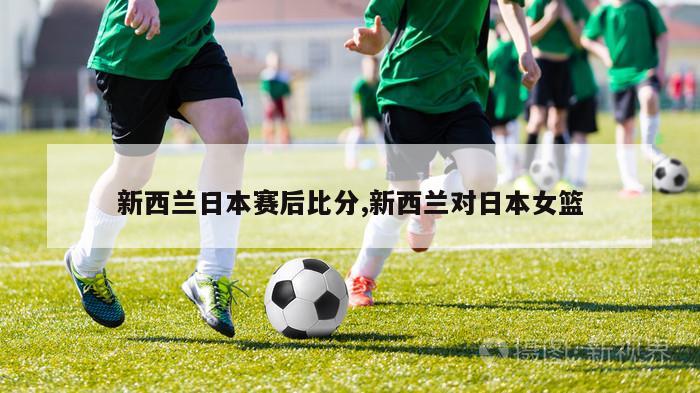 新西兰日本赛后比分,新西兰对日本女篮