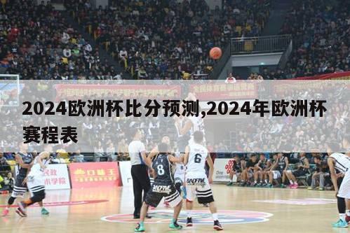 2024欧洲杯比分预测,2024年欧洲杯赛程表