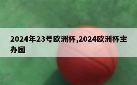 2024年23号欧洲杯,2024欧洲杯主办国