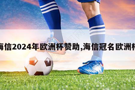 海信2024年欧洲杯赞助,海信冠名欧洲杯