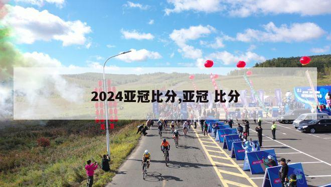 2024亚冠比分,亚冠 比分