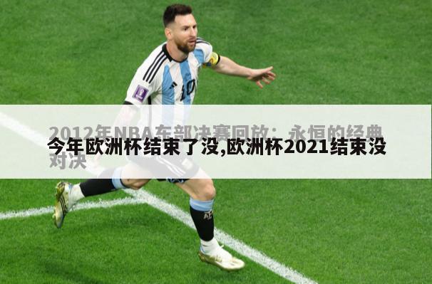 今年欧洲杯结束了没,欧洲杯2021结束没