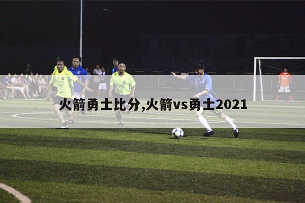 火箭勇士比分,火箭vs勇士2021