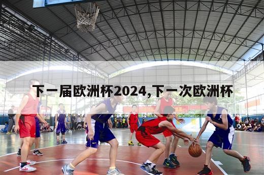 下一届欧洲杯2024,下一次欧洲杯