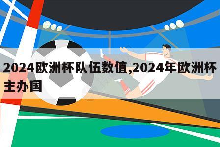 2024欧洲杯队伍数值,2024年欧洲杯主办国