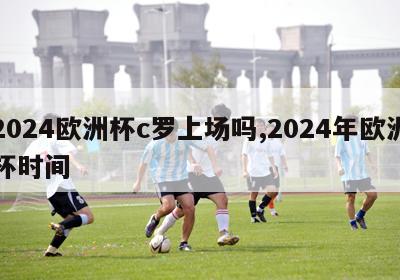 2024欧洲杯c罗上场吗,2024年欧洲杯时间