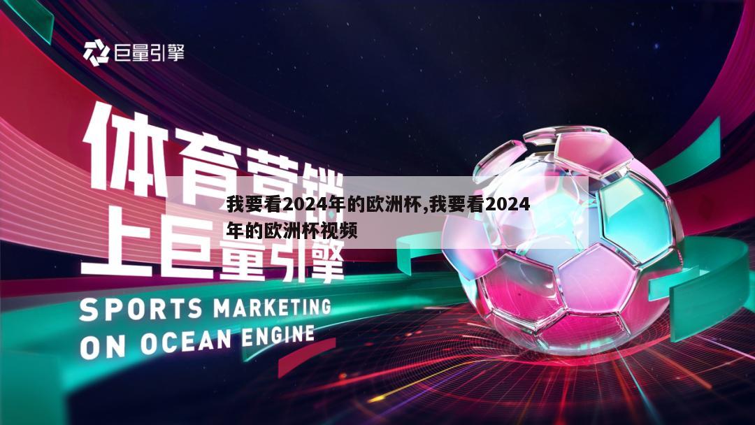 我要看2024年的欧洲杯,我要看2024年的欧洲杯视频