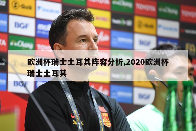 欧洲杯瑞士土耳其阵容分析,2020欧洲杯瑞士土耳其