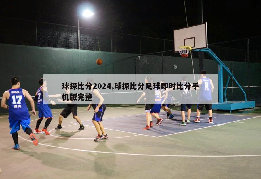 球探比分2024,球探比分足球即时比分手机版完整