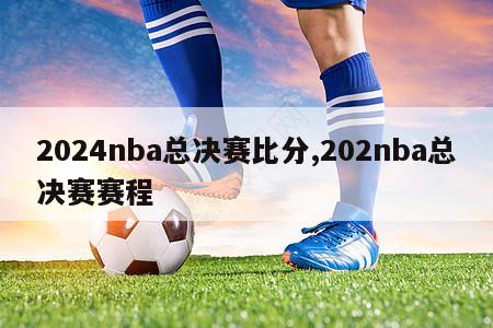 2024nba总决赛比分,202nba总决赛赛程