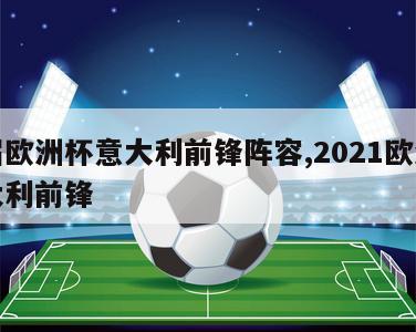 本届欧洲杯意大利前锋阵容,2021欧洲杯意大利前锋