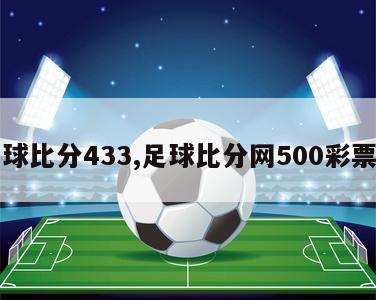 足球比分433,足球比分网500彩票网