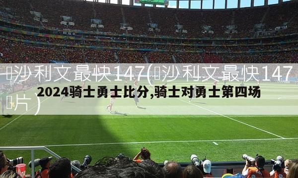 2024骑士勇士比分,骑士对勇士第四场