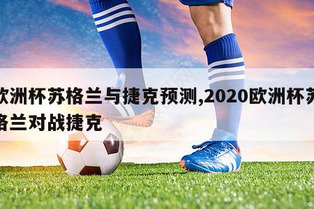 欧洲杯苏格兰与捷克预测,2020欧洲杯苏格兰对战捷克