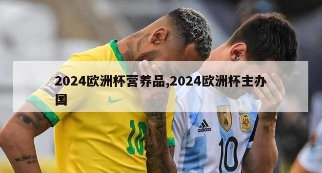 2024欧洲杯营养品,2024欧洲杯主办国