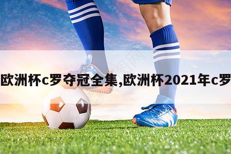 欧洲杯c罗夺冠全集,欧洲杯2021年c罗