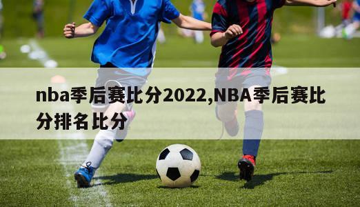 nba季后赛比分2022,NBA季后赛比分排名比分