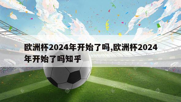 欧洲杯2024年开始了吗,欧洲杯2024年开始了吗知乎