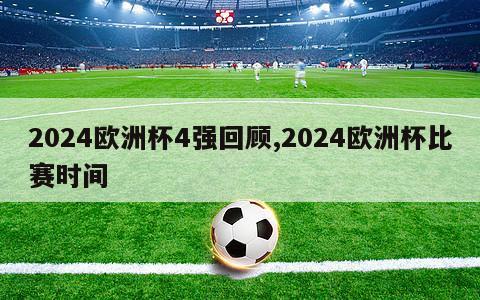 2024欧洲杯4强回顾,2024欧洲杯比赛时间