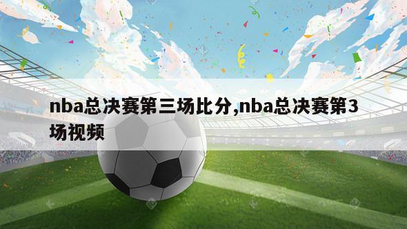 nba总决赛第三场比分,nba总决赛第3场视频