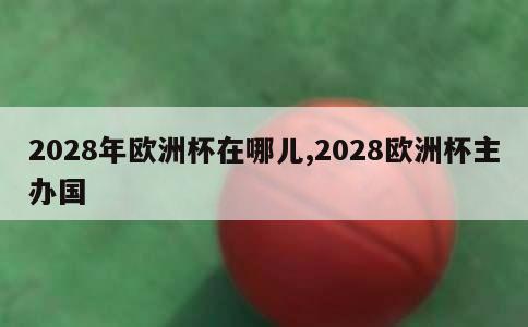 2028年欧洲杯在哪儿,2028欧洲杯主办国