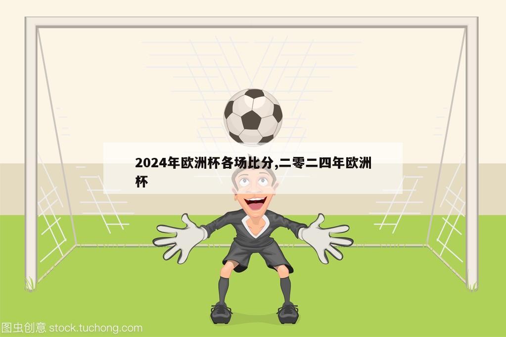 2024年欧洲杯各场比分,二零二四年欧洲杯