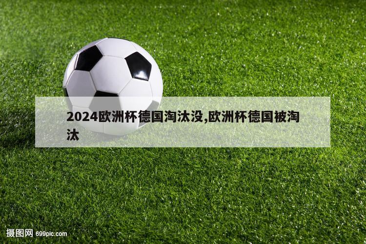 2024欧洲杯德国淘汰没,欧洲杯德国被淘汰