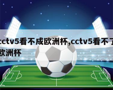 cctv5看不成欧洲杯,cctv5看不了欧洲杯