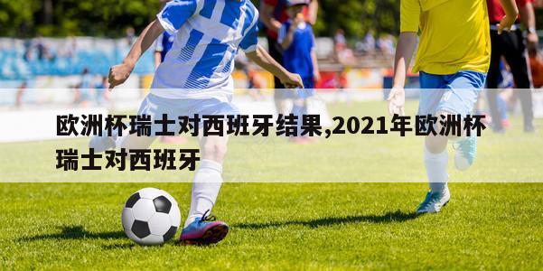 欧洲杯瑞士对西班牙结果,2021年欧洲杯瑞士对西班牙