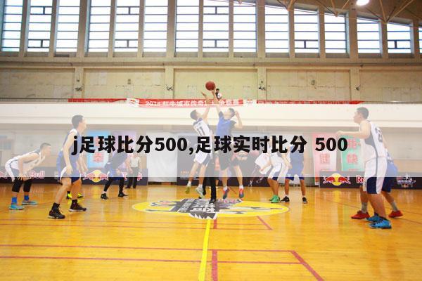 j足球比分500,足球实时比分 500