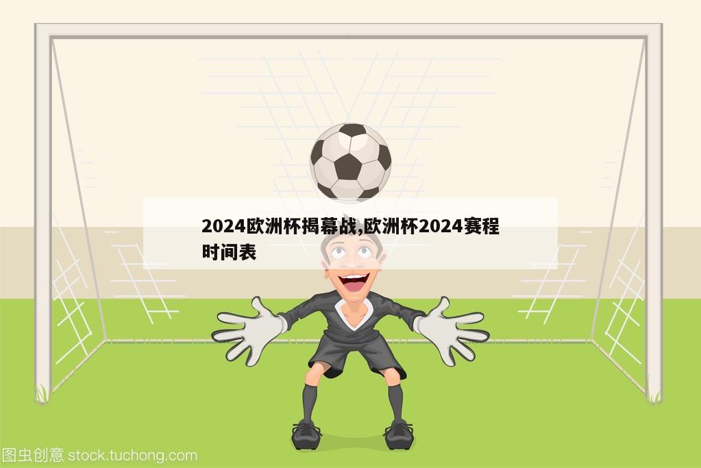 2024欧洲杯揭幕战,欧洲杯2024赛程时间表