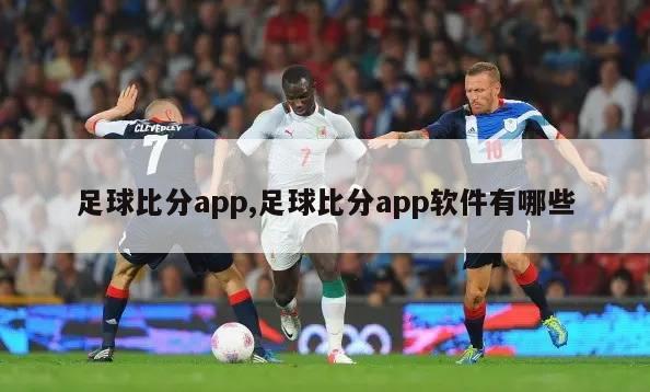 足球比分app,足球比分app软件有哪些