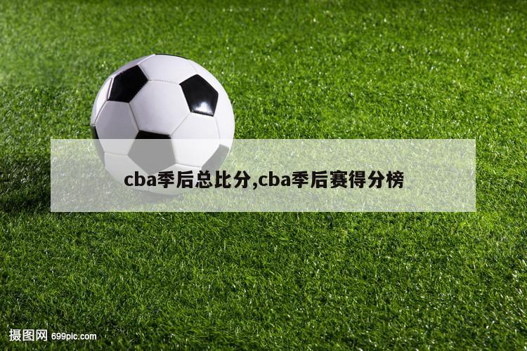 cba季后总比分,cba季后赛得分榜