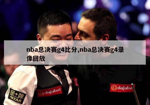 nba总决赛g4比分,nba总决赛g4录像回放