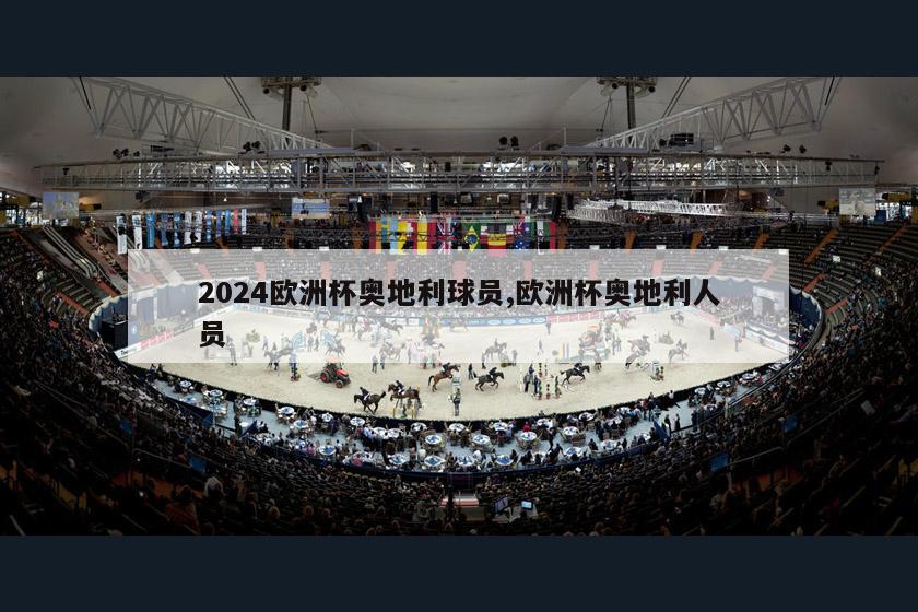 2024欧洲杯奥地利球员,欧洲杯奥地利人员