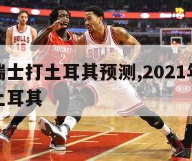 欧洲杯瑞士打土耳其预测,2021年欧洲杯瑞士对土耳其