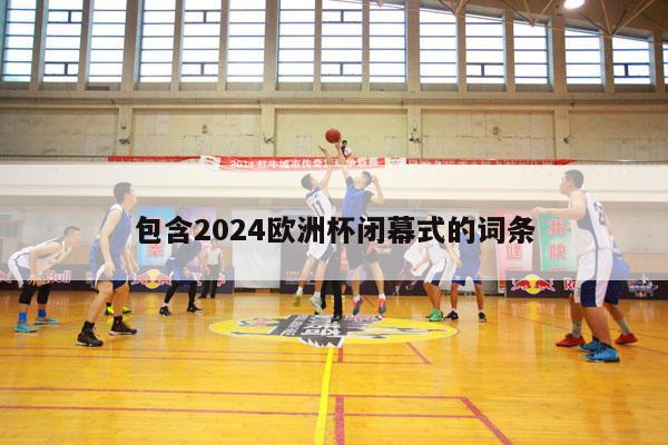 包含2024欧洲杯闭幕式的词条