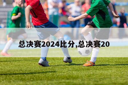 总决赛2024比分,总决赛20