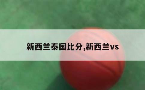 新西兰泰国比分,新西兰vs