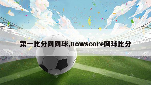 第一比分网网球,nowscore网球比分