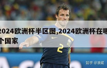 2024欧洲杯半区图,2024欧洲杯在哪个国家