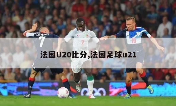 法国U20比分,法国足球u21