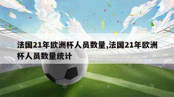 法国21年欧洲杯人员数量,法国21年欧洲杯人员数量统计