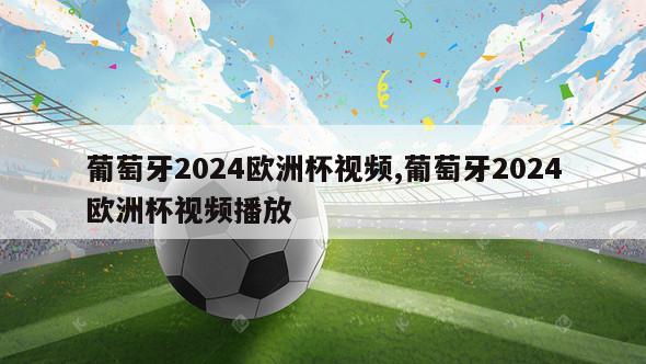 葡萄牙2024欧洲杯视频,葡萄牙2024欧洲杯视频播放