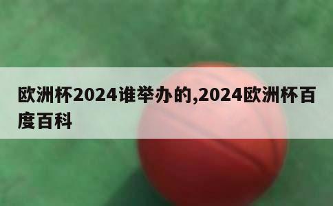 欧洲杯2024谁举办的,2024欧洲杯百度百科