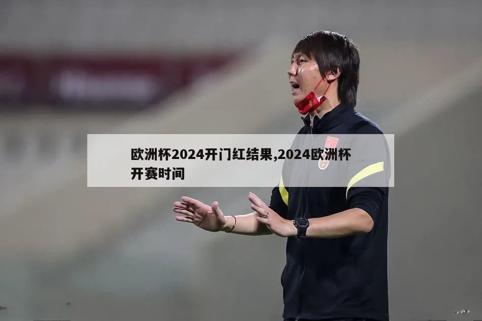 欧洲杯2024开门红结果,2024欧洲杯开赛时间