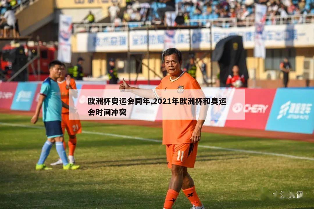 欧洲杯奥运会同年,2021年欧洲杯和奥运会时间冲突