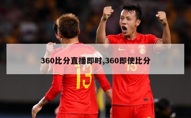 360比分直播即时,360即使比分