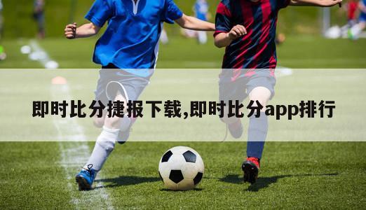 即时比分捷报下载,即时比分app排行