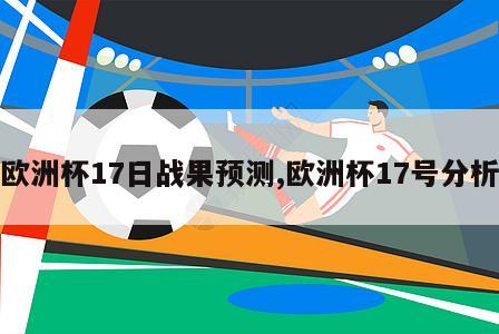 欧洲杯17日战果预测,欧洲杯17号分析